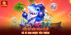 Bắn Cá Tiên Sodo là gì và vì sao được yêu thích