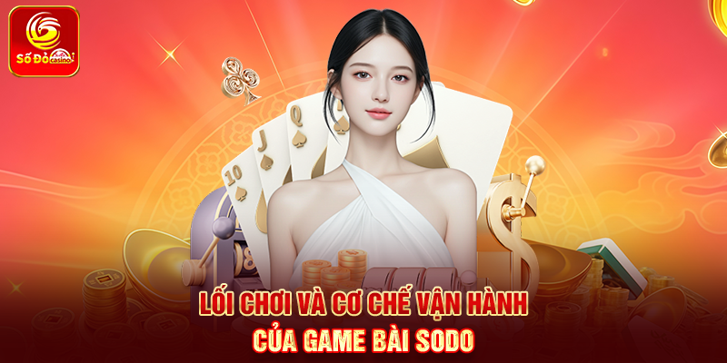 Lối chơi và cơ chế vận hành của Game Bài Sodo