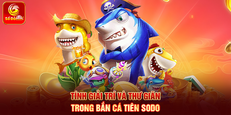Tính giải trí và thư giãn trong Bắn Cá Tiên Sodo