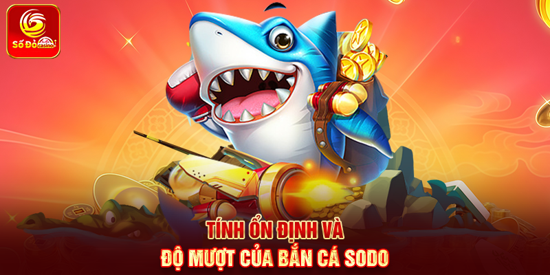 Tính ổn định và độ mượt của Bắn Cá Sodo