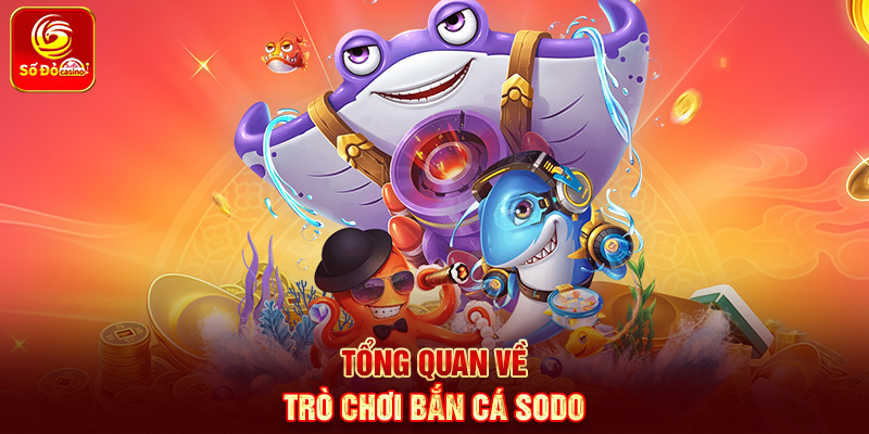 Tổng quan về trò chơi Bắn Cá Sodo